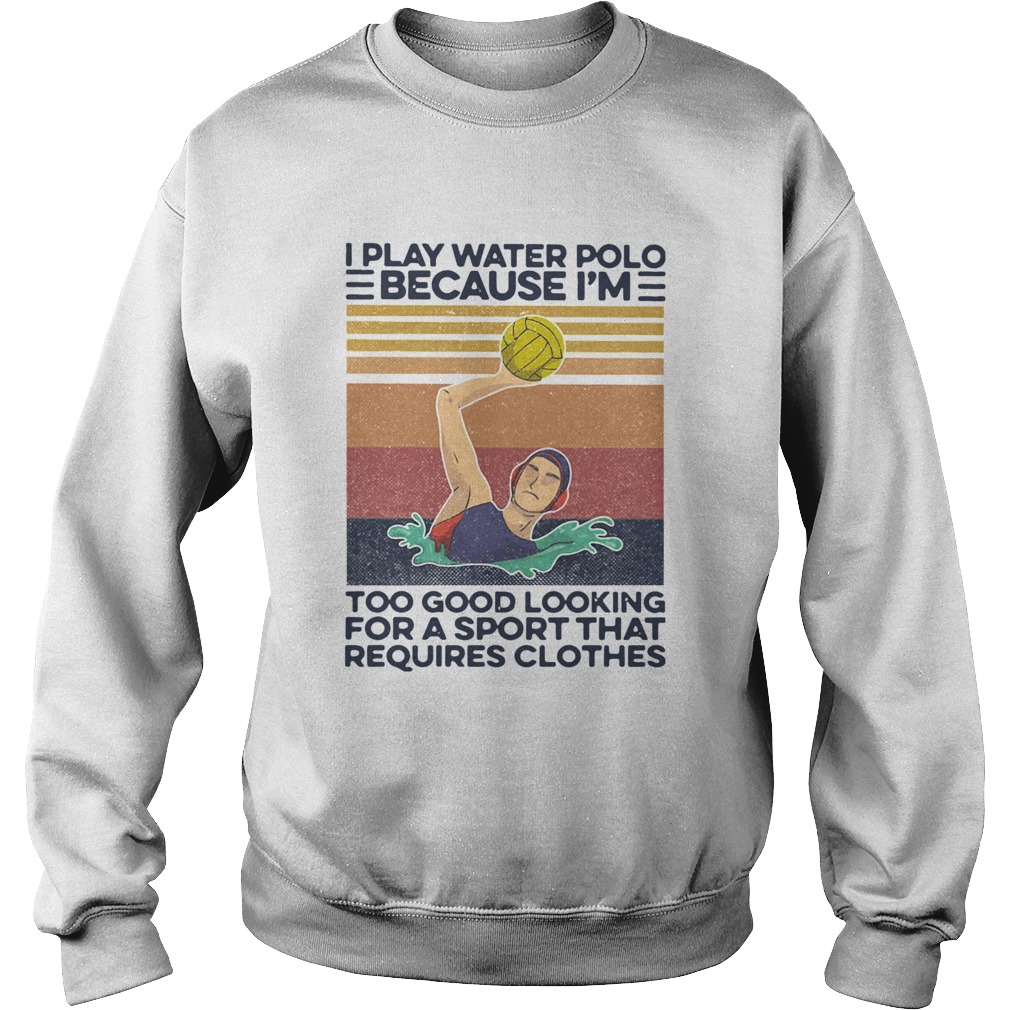 I Play Water Polo Because Im Too Good Looking For A Sport That Requires Clothes Vintage Sweatshirt