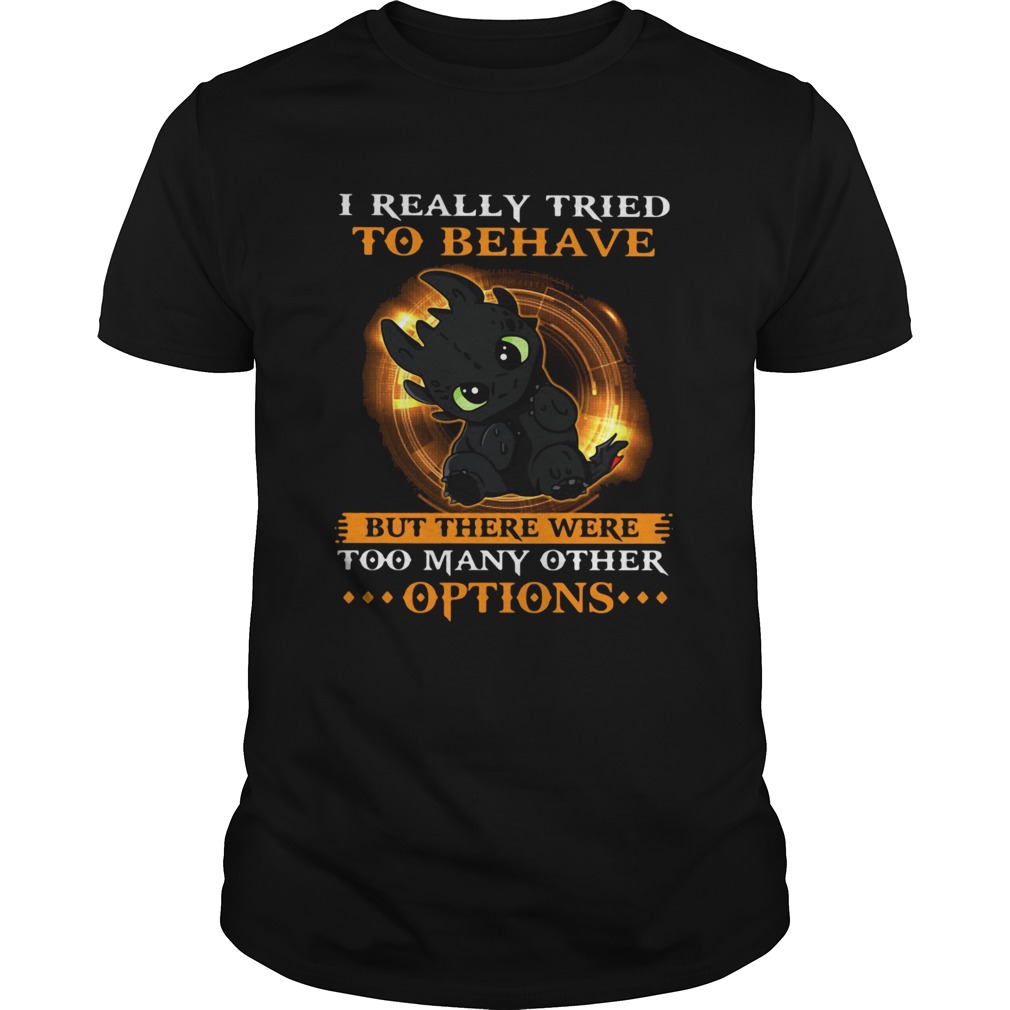I Really Tried To Behave But There Were Too Many Other Options Toothless Dragon shirt