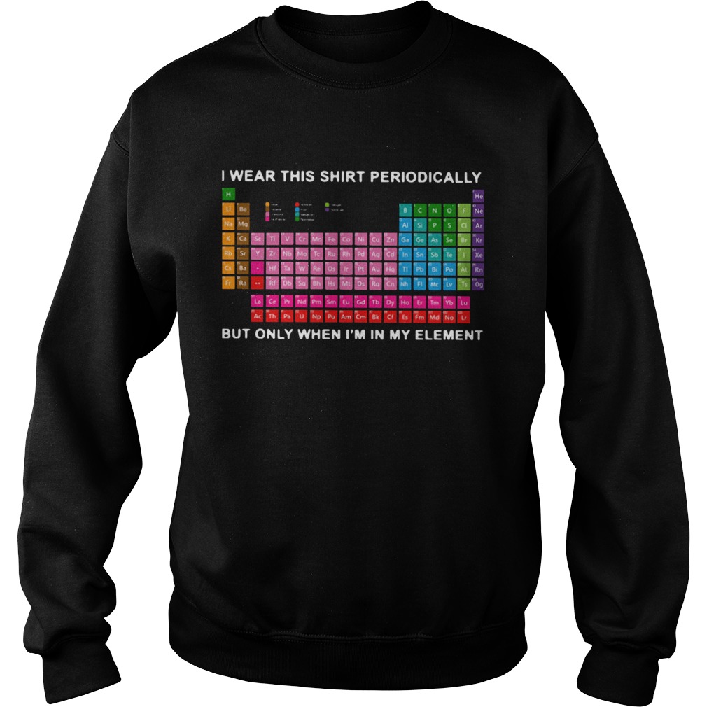 I Wear This Shirt Periodically But Only When Im In My Element Sweatshirt