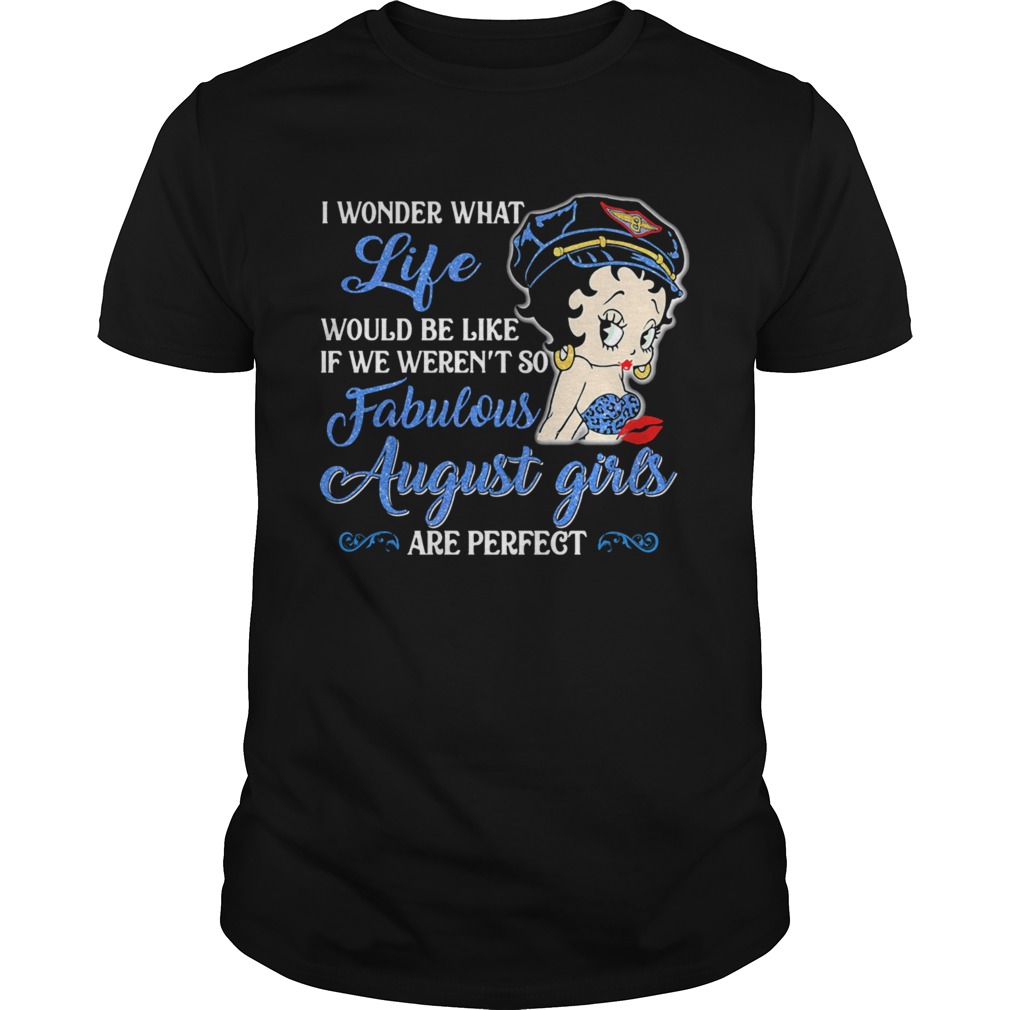 I Wonder What Life Would Be Like If We Werent So Fabulous August Girls Are Perfect Lady shirt