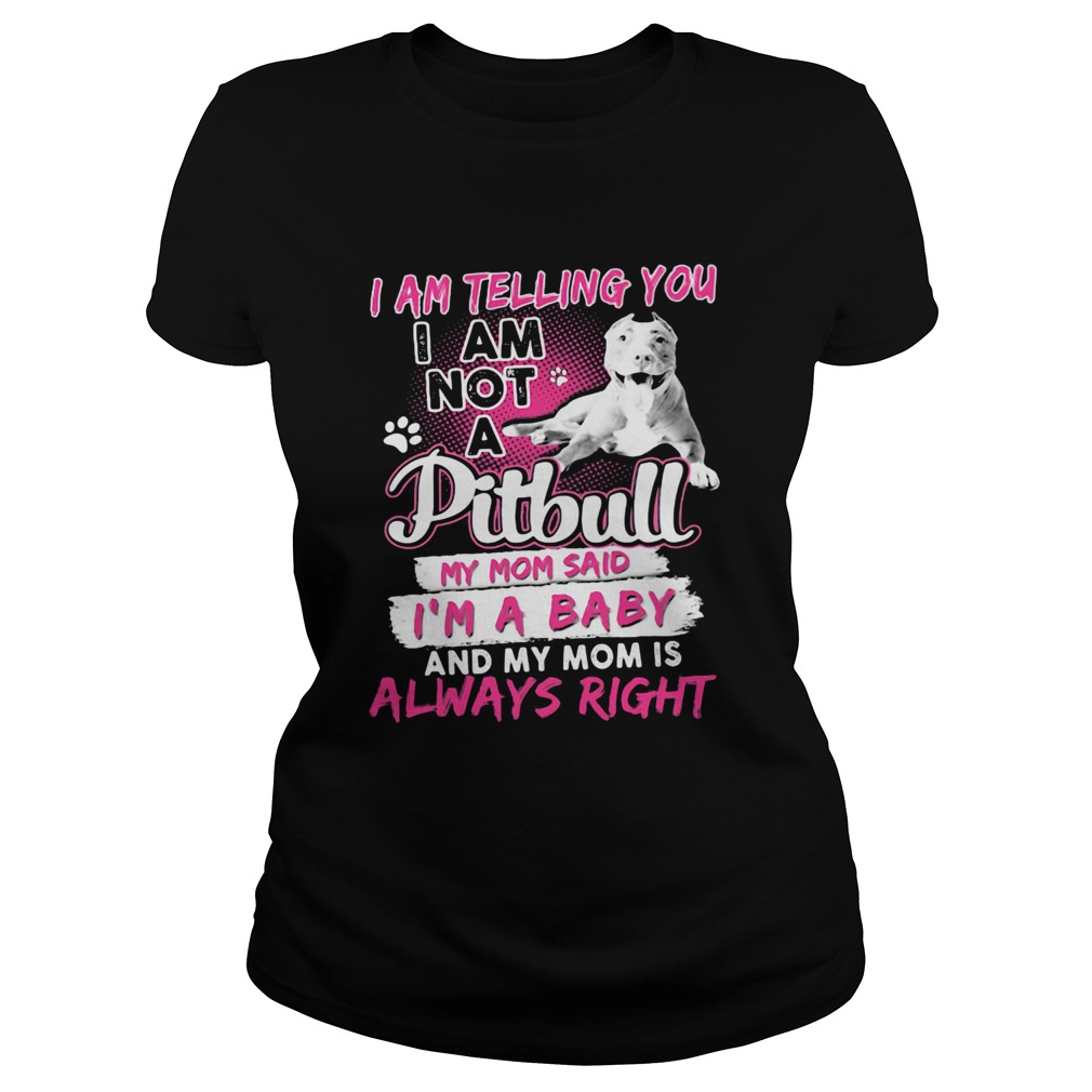 I am telling you i am not a pitbull my mom said im a baby and my mom is always right heart Classic Ladies