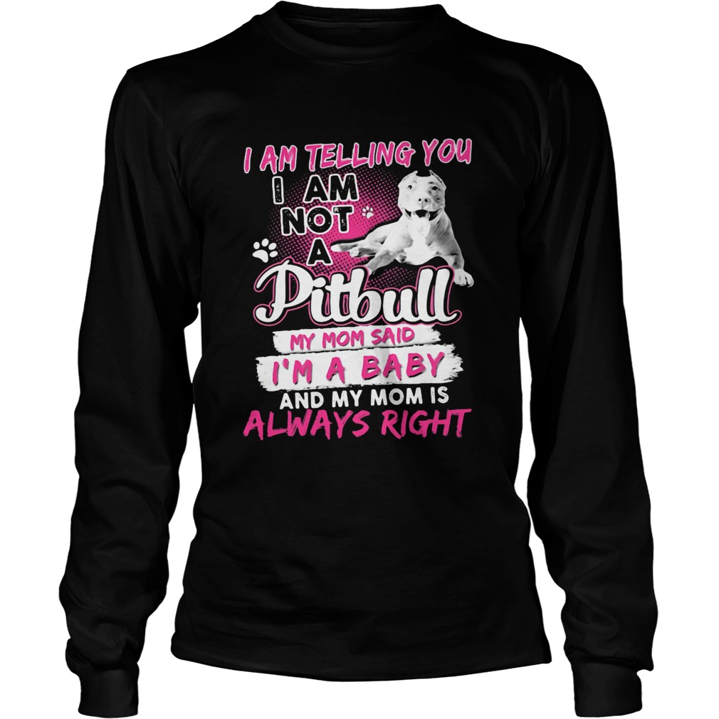 I am telling you i am not a pitbull my mom said im a baby and my mom is always right heart Long Sleeve