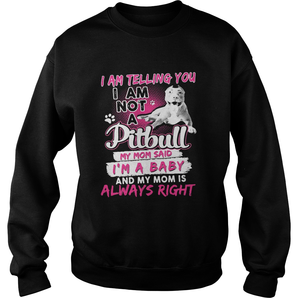 I am telling you i am not a pitbull my mom said im a baby and my mom is always right heart Sweatshirt