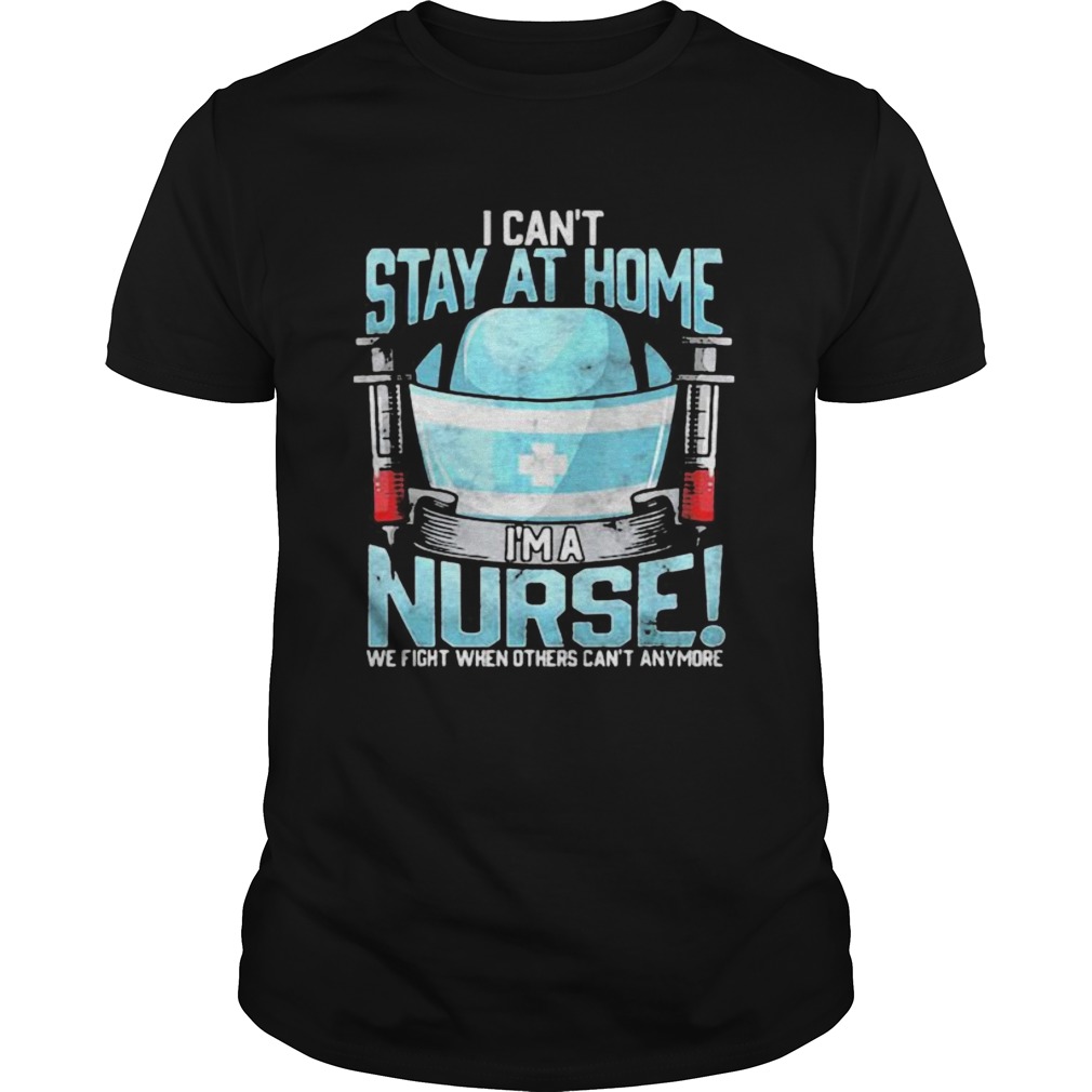 I cant at home im a nurse we fight when others cant anymore shirt