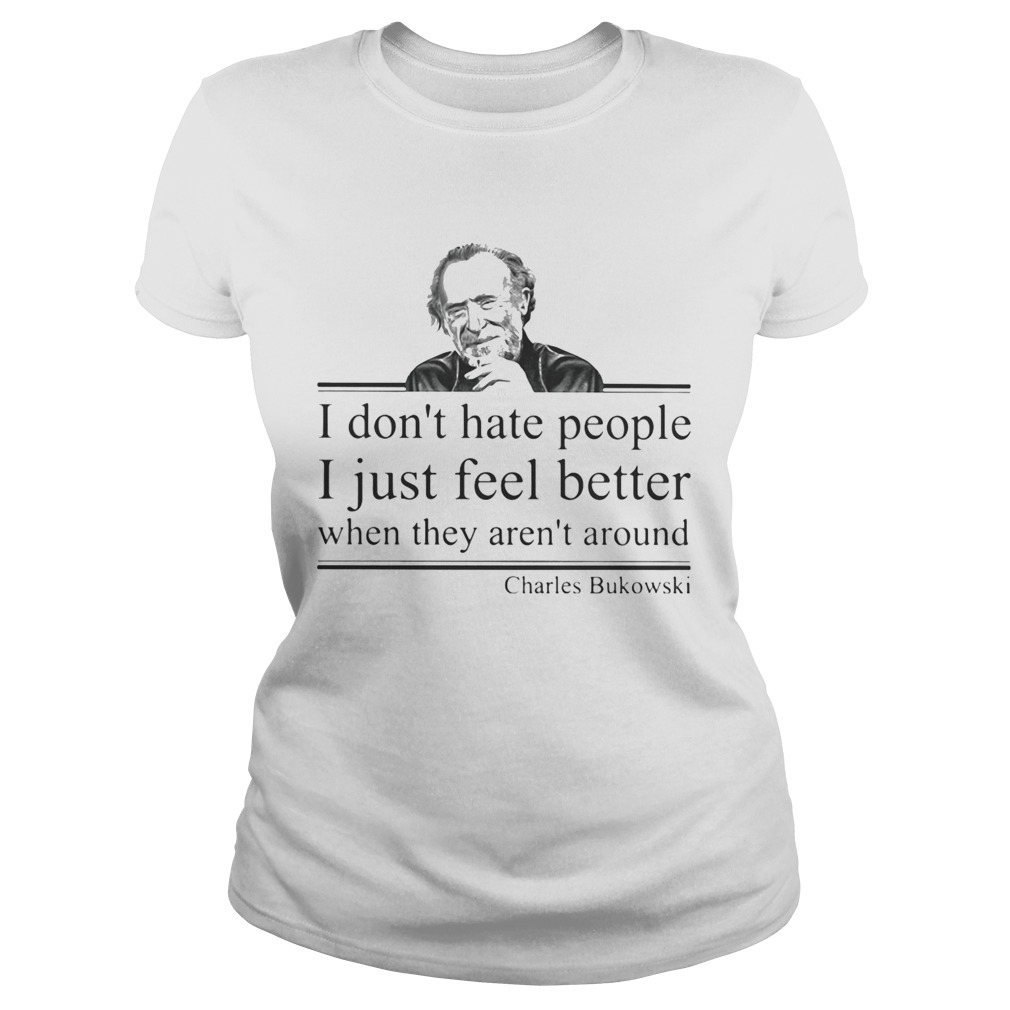 I dont hate people i just feel better when they arent around charles bukowski Classic Ladies
