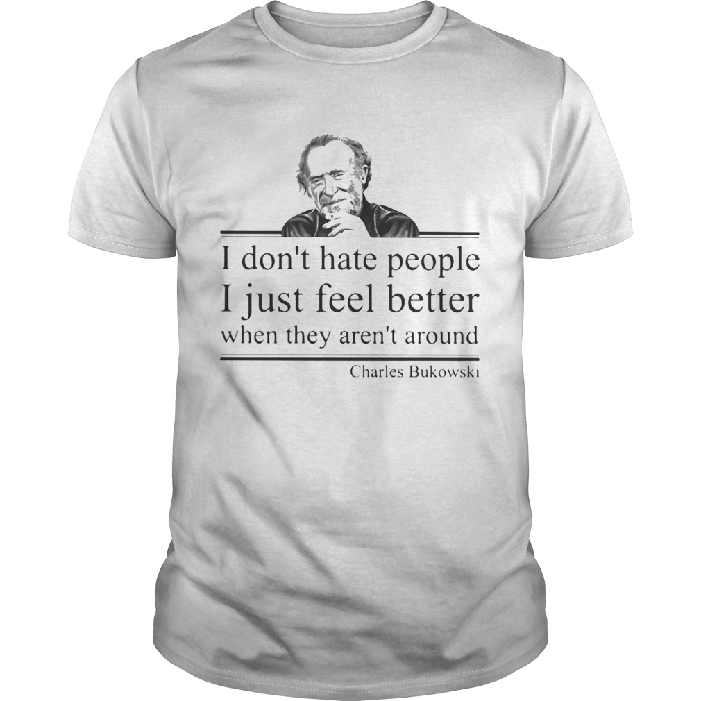 I dont hate people i just feel better when they arent around charles bukowski shirt