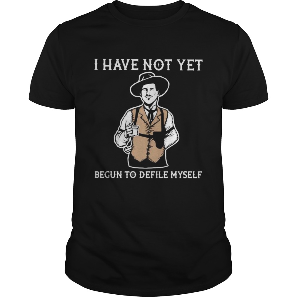 I have not yet begun to defile myself shirt