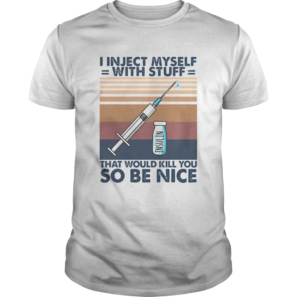I inject myself with stuff that would kill you so be nice shirt
