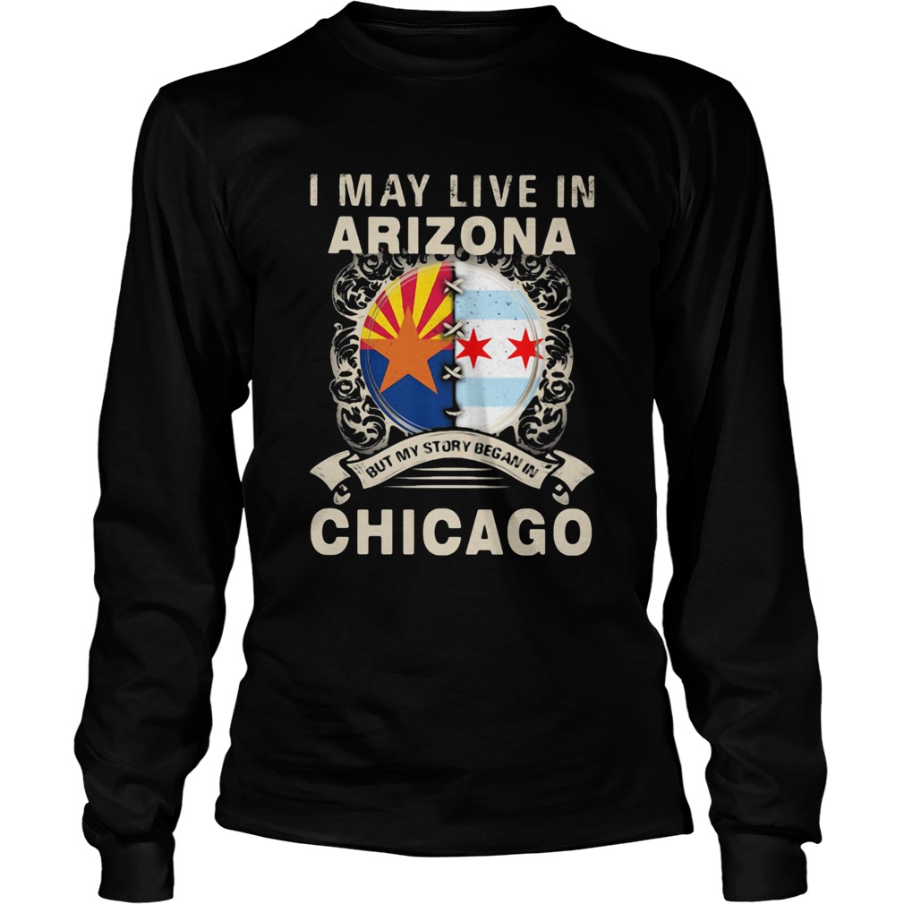 I may live in arizona but my story began in chicago Long Sleeve