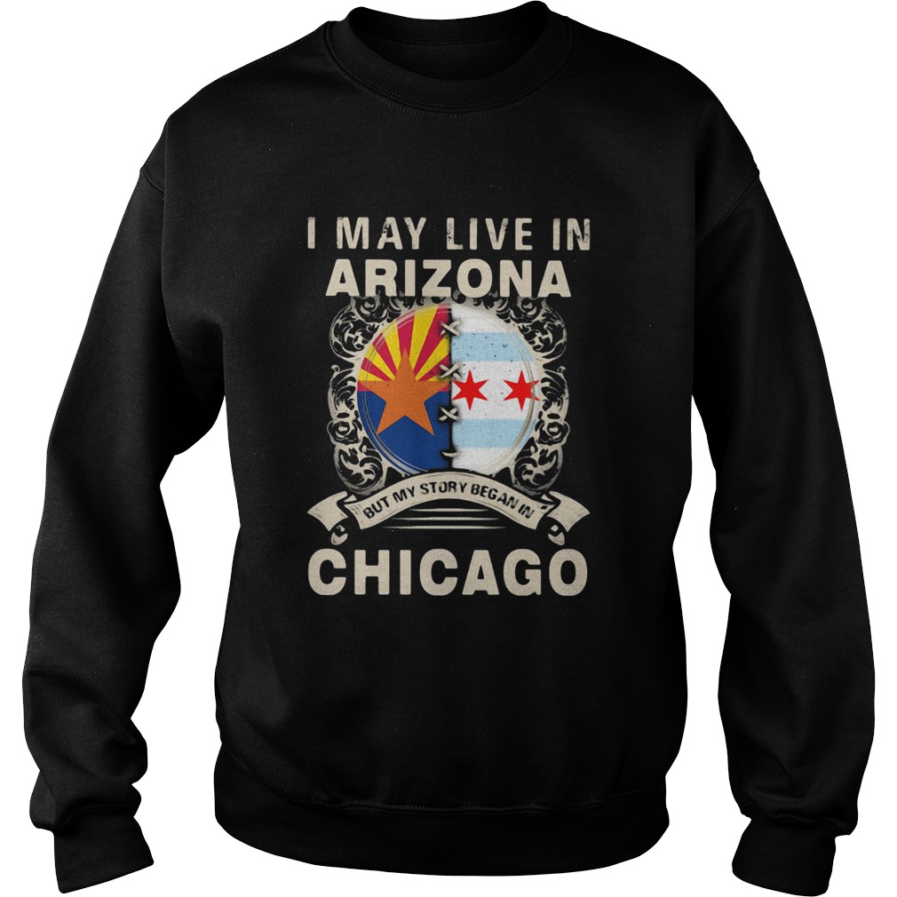 I may live in arizona but my story began in chicago Sweatshirt