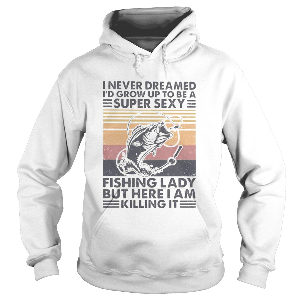 I never dreamed Id grow up to be a super sexy fishing lady but here i am killing it vintage retro Hoodie