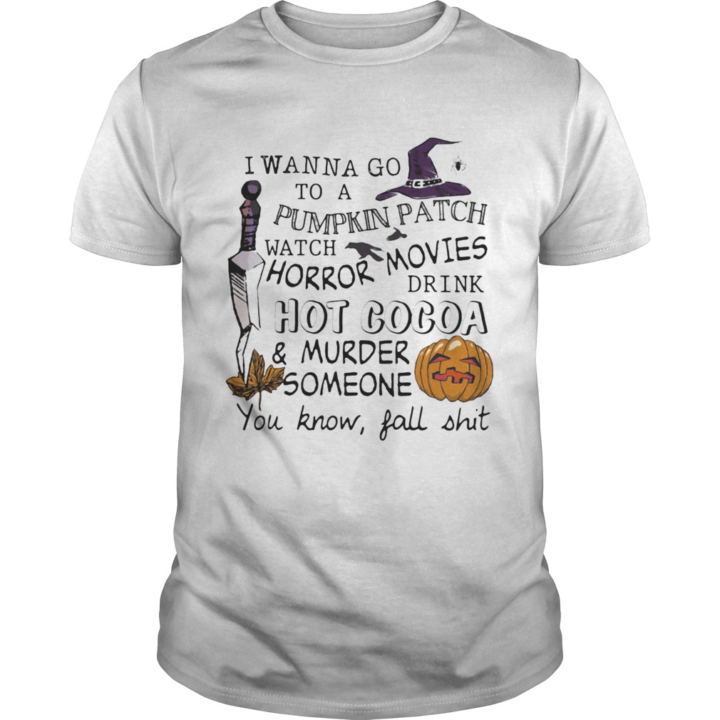 I wanna go to a pumpkin patch watch horror movies drink hot cocoa and murder someone you know fall Unisex