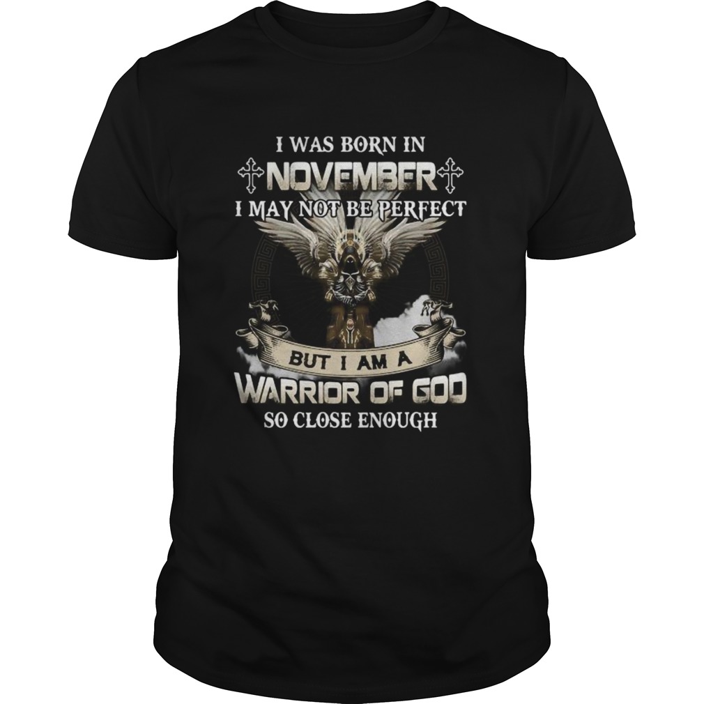 I was born in november i may not be perfect but i am a warrior of god so close enough shirt
