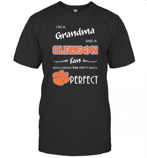 I'M A Grandma And A Clemson Fan Which Means I'M Pretty Much Perfect T-Shirt