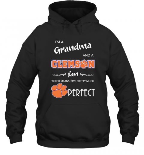 I'M A Grandma And A Clemson Fan Which Means I'M Pretty Much Perfect T-Shirt Unisex Hoodie