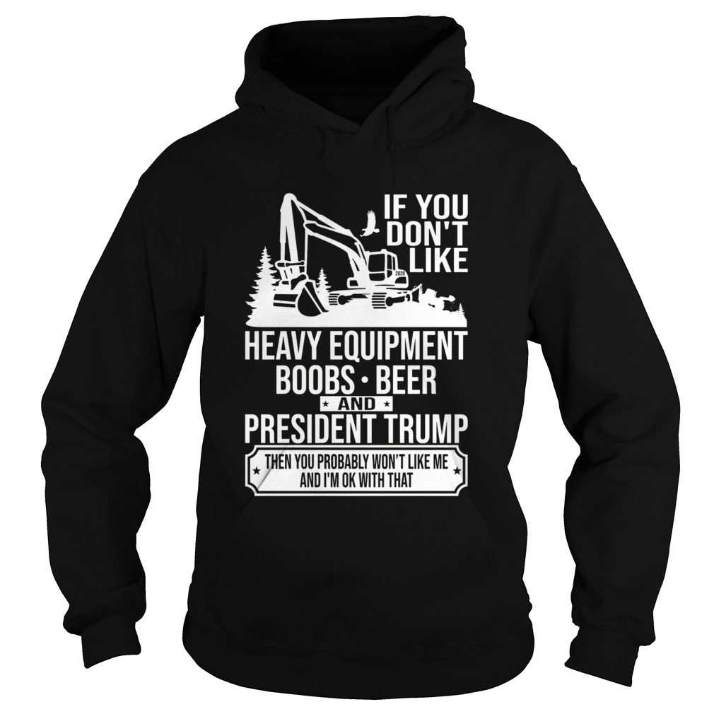 IF YOU DONT LIKE HEAVY EQUIPMENT BOOBS BEER AND PRESIDENT TRUMP THEN YOU PROBABLY WONT LIKE ME AN Hoodie