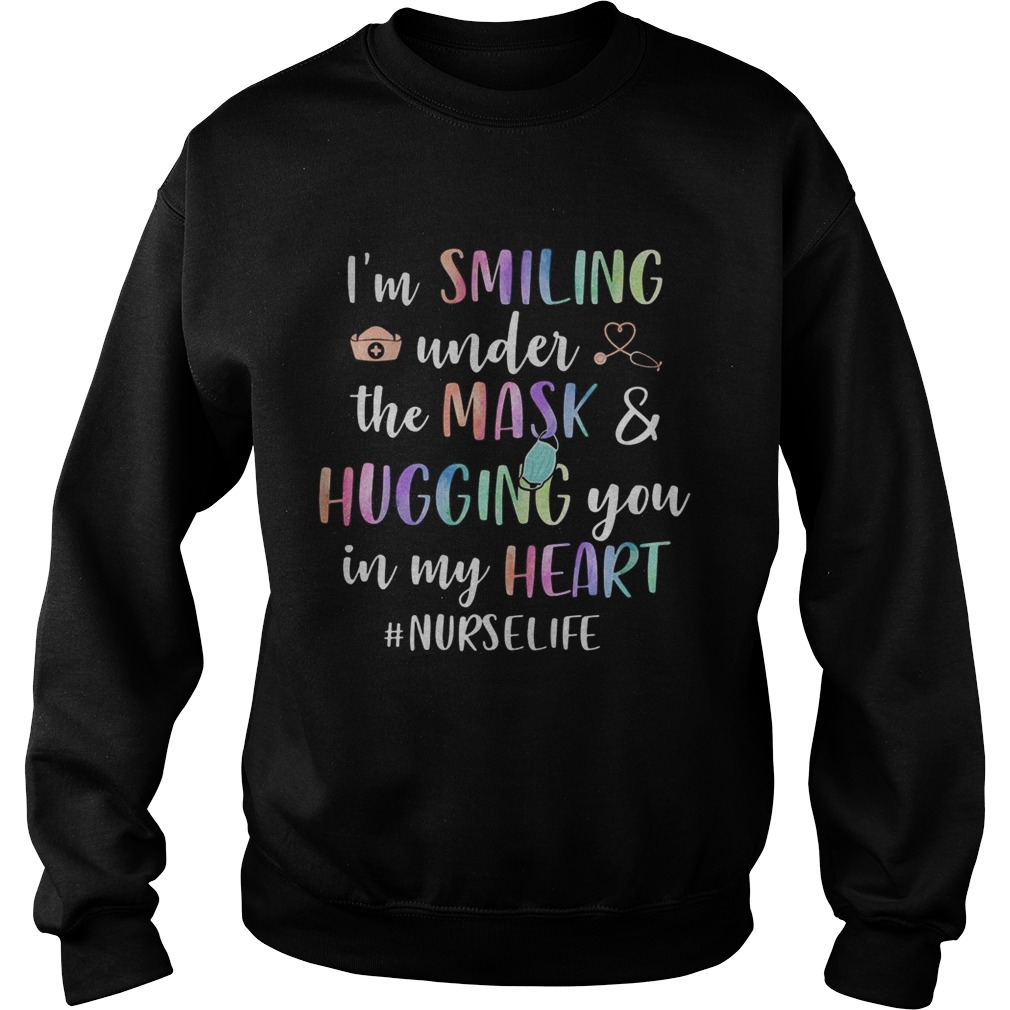 IM SMILING UNDER THE MASK AND HUGGING YOU IN MY HEART NURSELIFE Sweatshirt