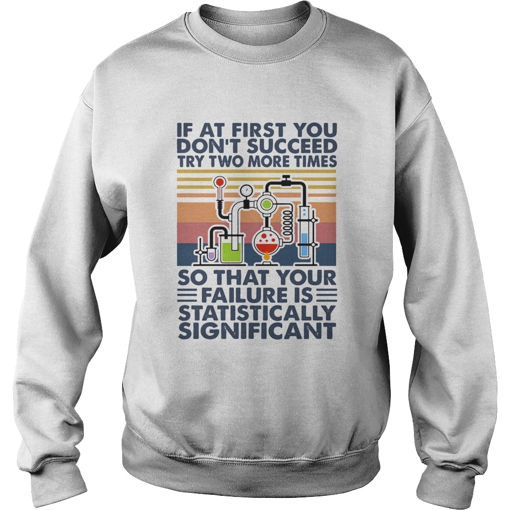 If At First You Dont Succeed Try Two More Times So That Your Failure Is Statistically Shirt Sweatshirt