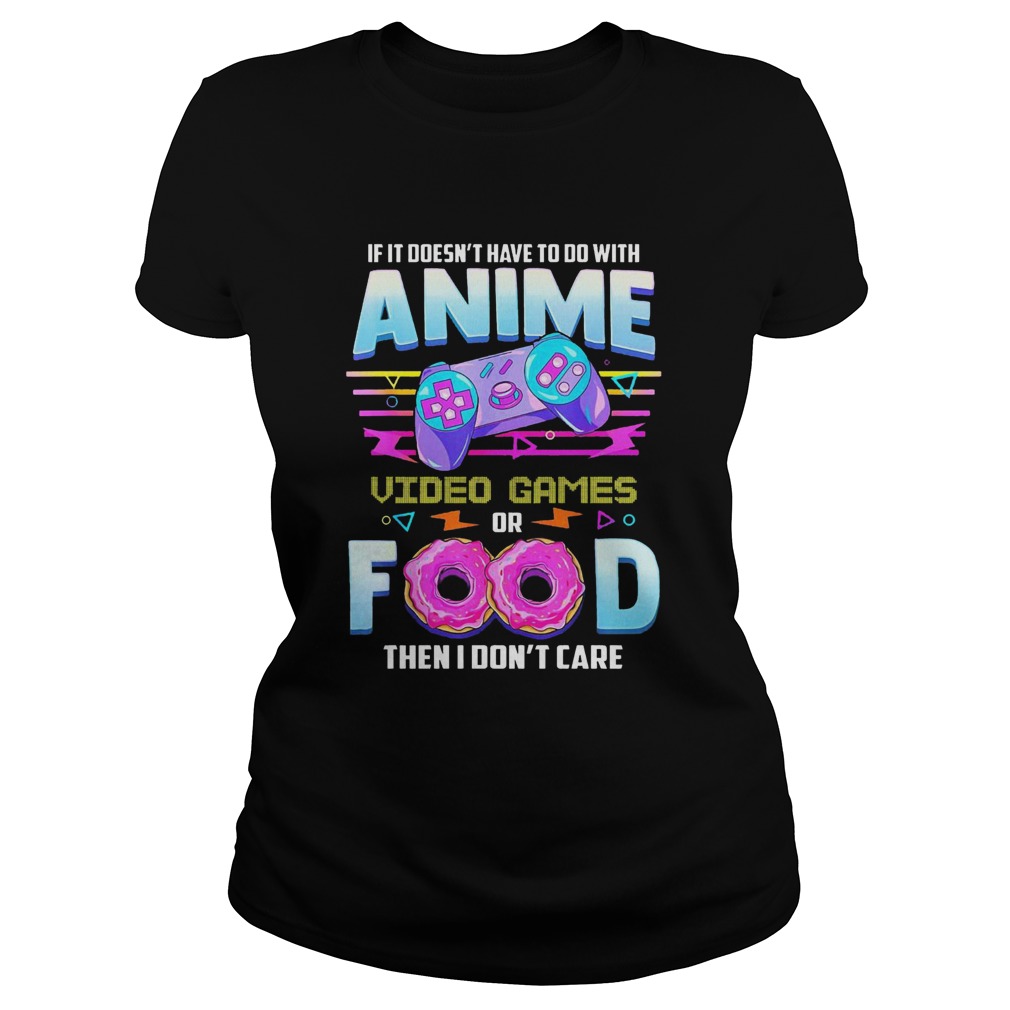 If It Doesnt Have To Do With Anime Video Game Or Food Then I Dont Care Classic Ladies