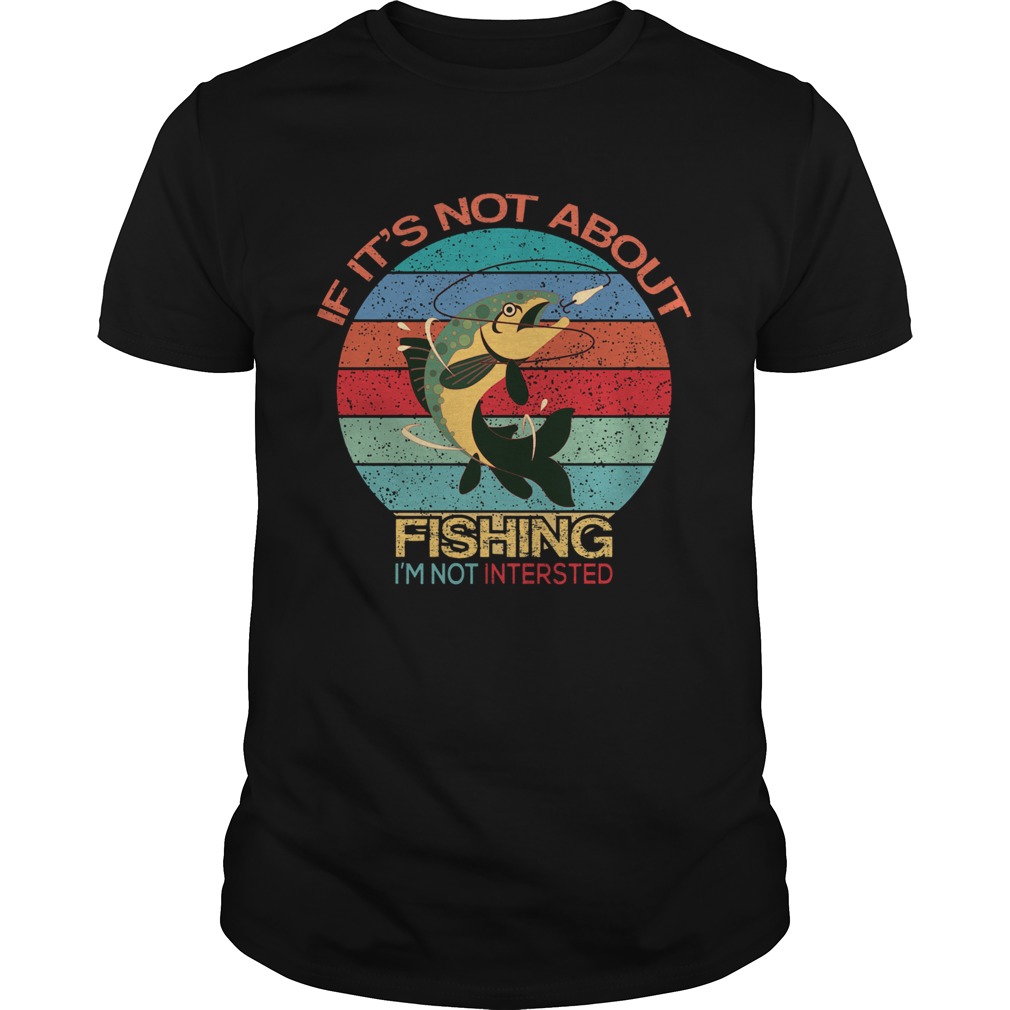 If Its Not About Fishing Im Not Interested Vintage shirt