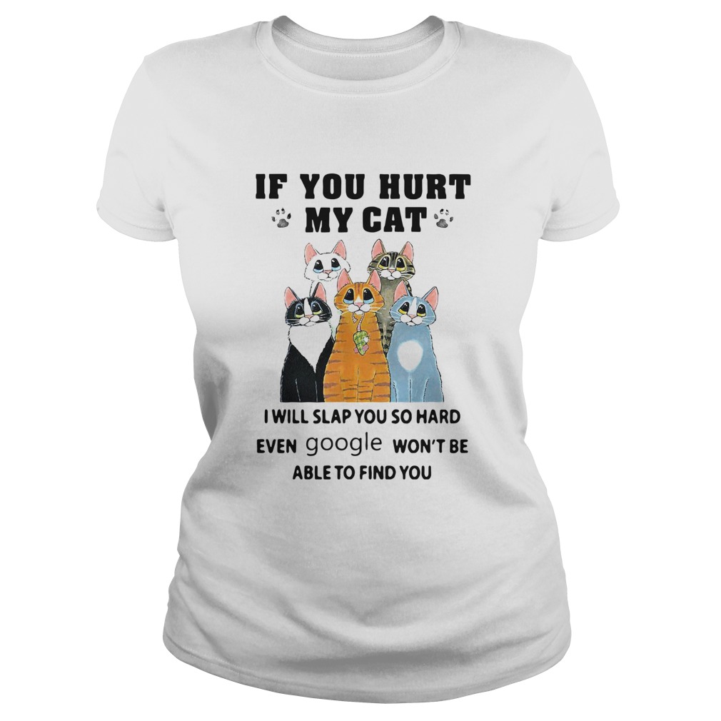 If You Hurt My Cat I Will Slap You So Hard Even Google Wont Be Able To Find You Classic Ladies