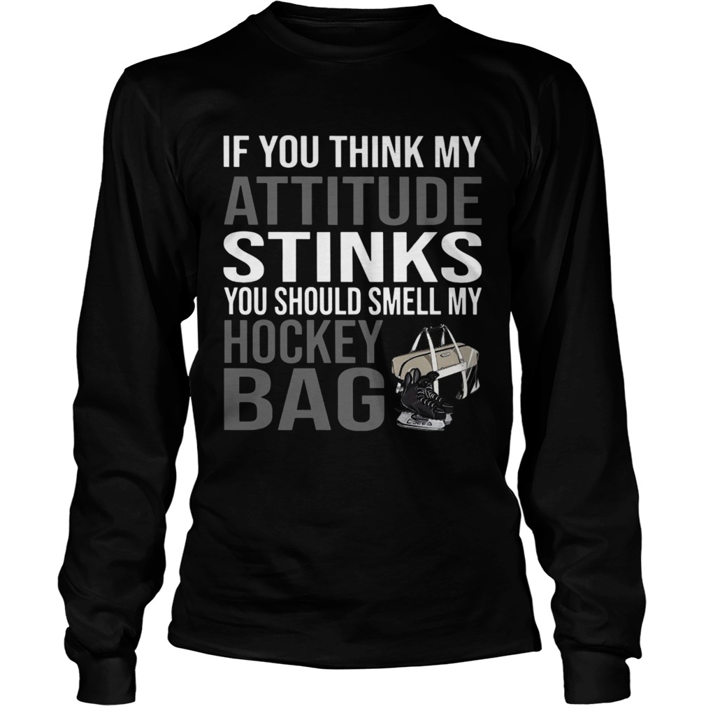 If You Think My Attitude Stinks You Should Smell My Hockey Bag Long Sleeve