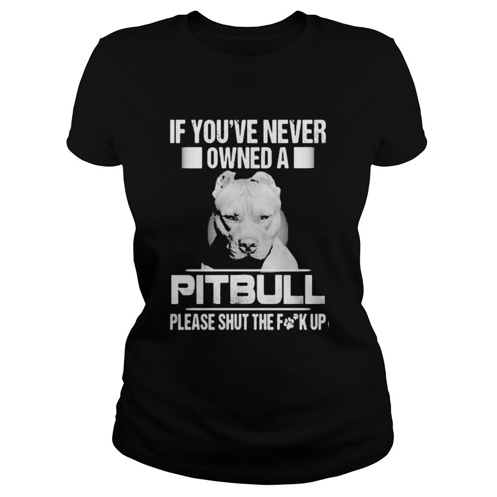 If youve never owned a pitbull please shut the fuck up Classic Ladies