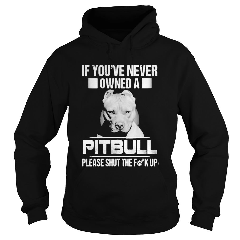 If youve never owned a pitbull please shut the fuck up Hoodie