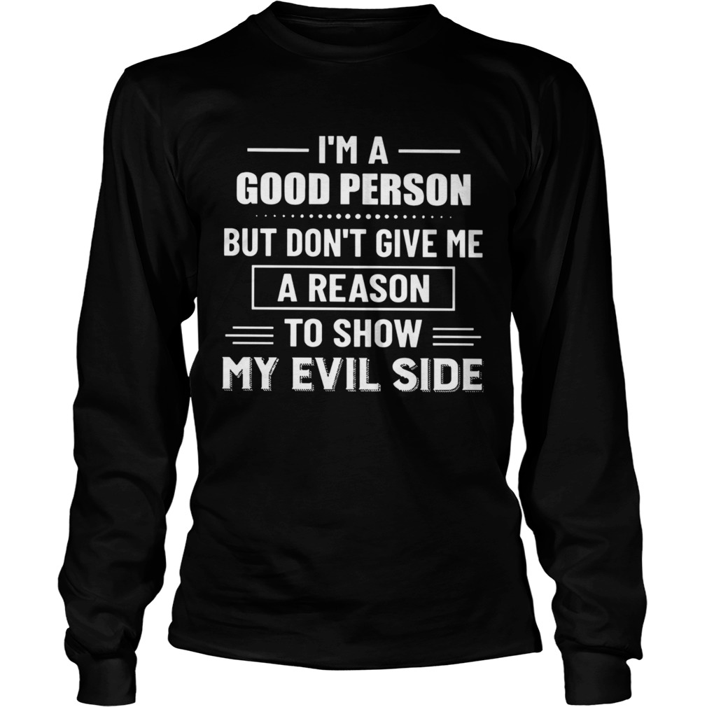 Im A Good Person But Dont Give Me A Reason To Show My Evil Side Long Sleeve