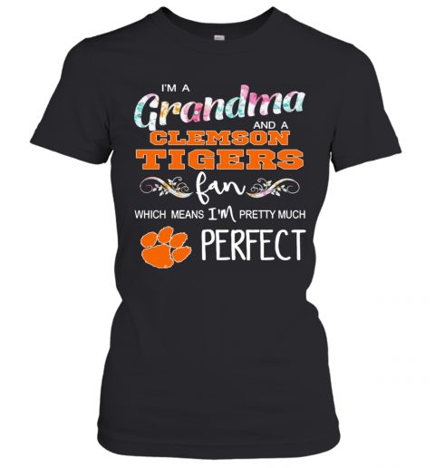 Im A Grandma And A Clemson Tigers Fan Which Means Im Pretty Much Perfect T-Shirt Classic Women's T-shirt