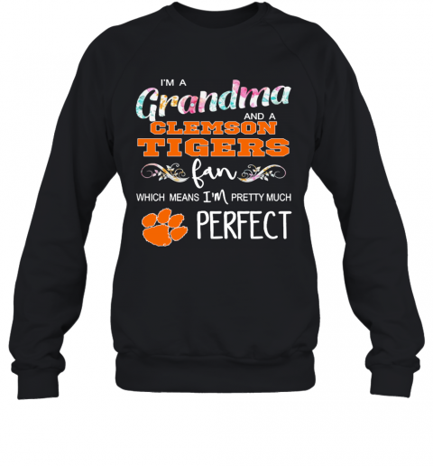 Im A Grandma And A Clemson Tigers Fan Which Means Im Pretty Much Perfect T-Shirt Unisex Sweatshirt