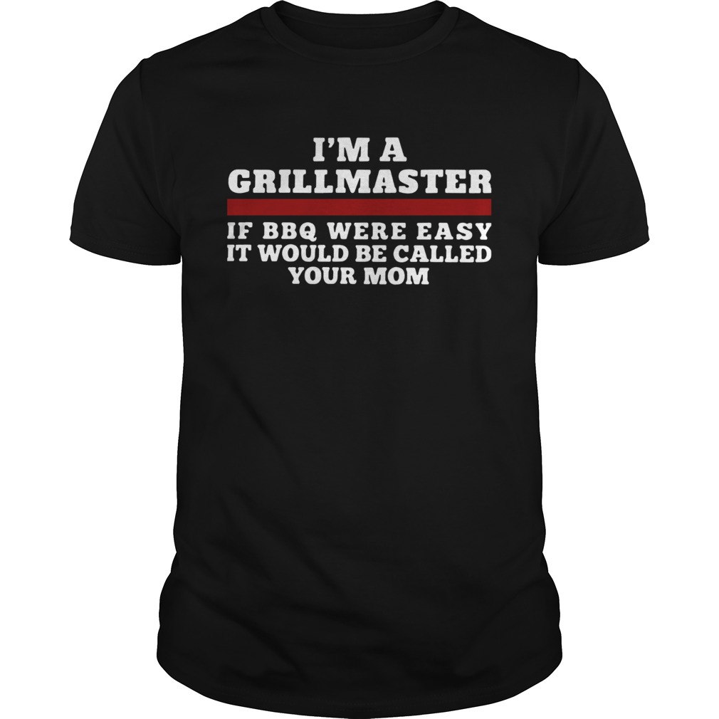 Im A Grillmaster If BBQ Were Easy It Would Be Called Your Mom shirt