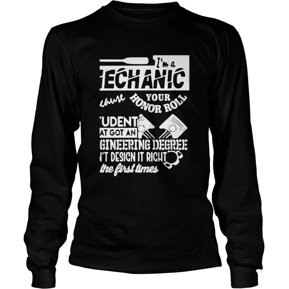 Im A Mechanic Because Your Honor Roll Student That Got An Engineering Degree Cant Design It Right Long Sleeve