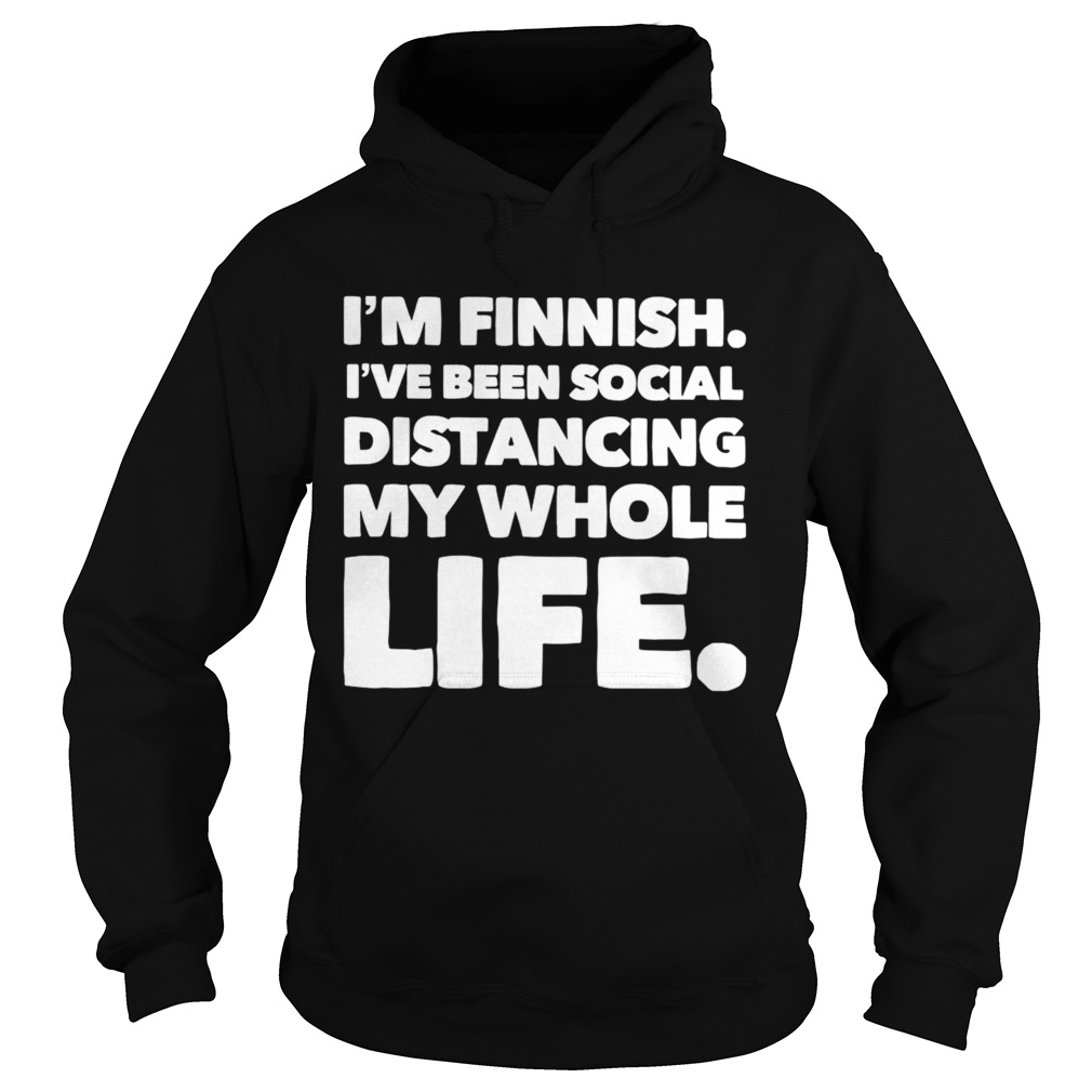 Im Finish Ive Been Social Distancing My Whole Life Hoodie