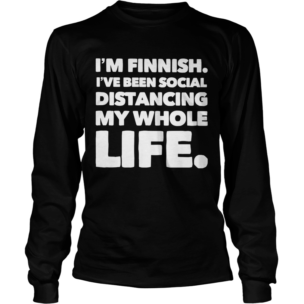 Im Finish Ive Been Social Distancing My Whole Life Long Sleeve