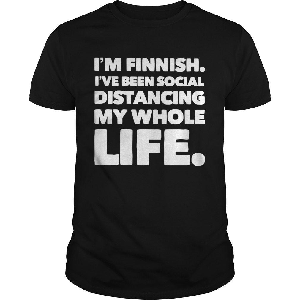 Im Finish Ive Been Social Distancing My Whole Life shirt