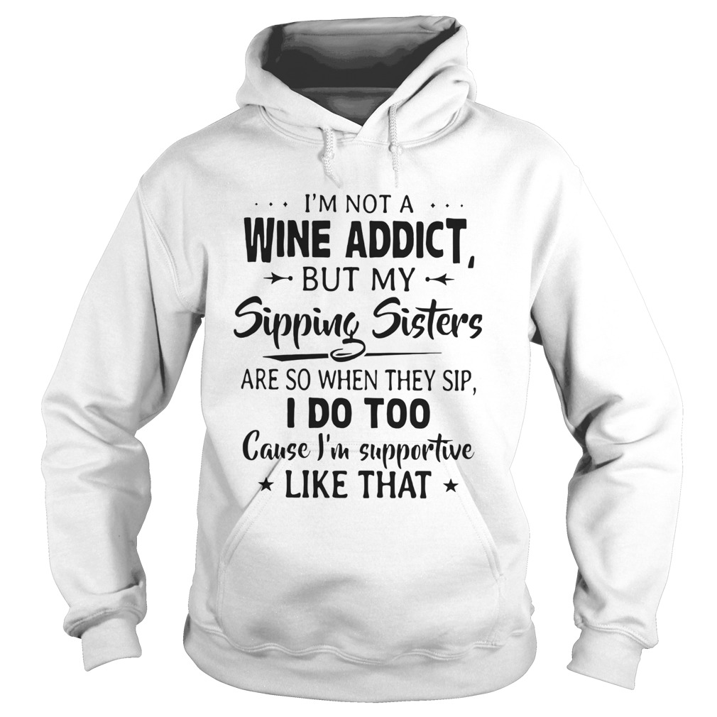 Im Not A Wine Addict But My Sipping Sisters Are So When Thay Sip Hoodie