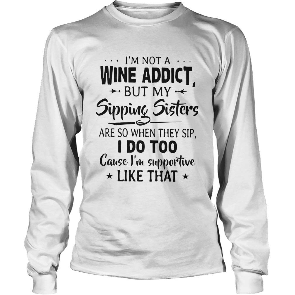 Im Not A Wine Addict But My Sipping Sisters Are So When Thay Sip Long Sleeve