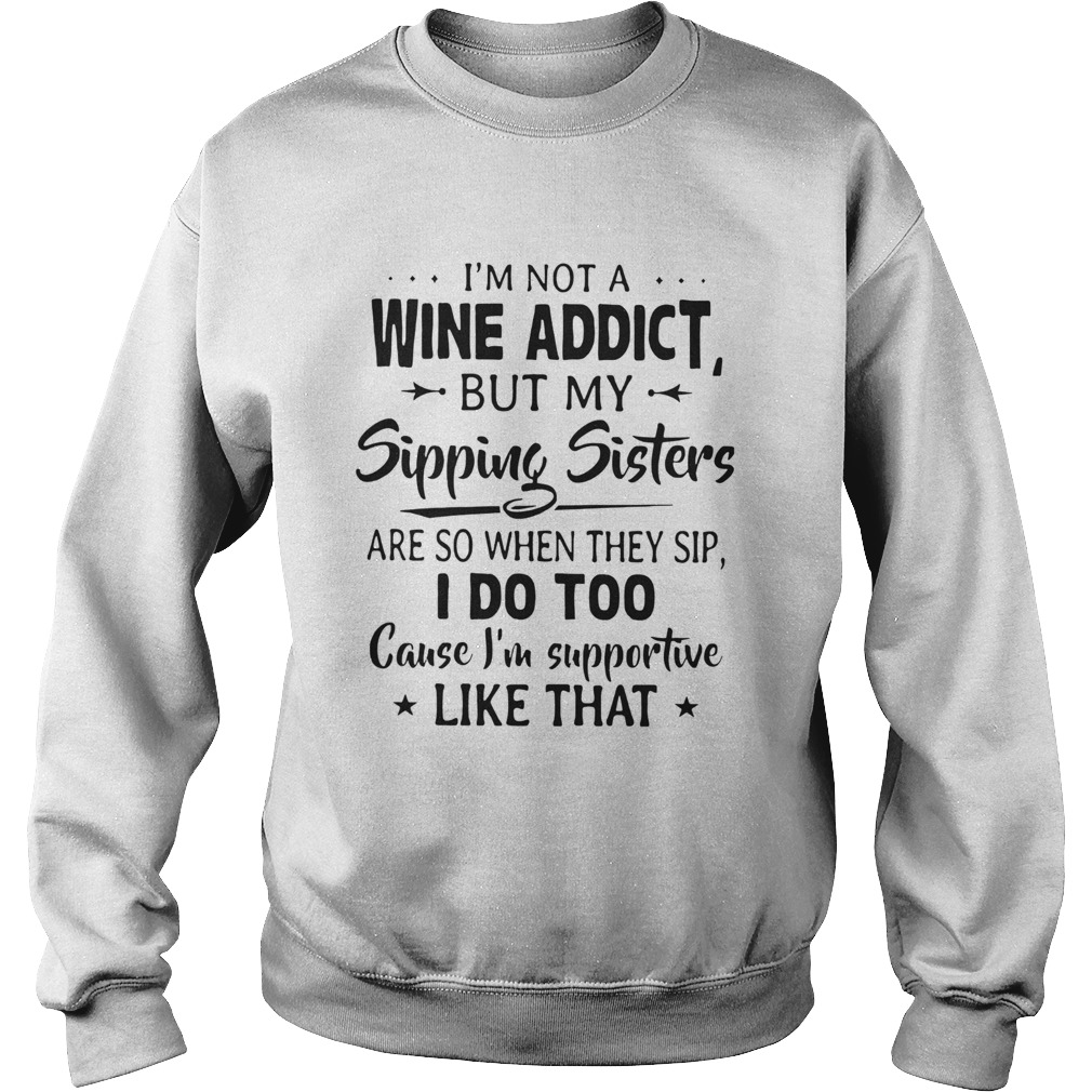 Im Not A Wine Addict But My Sipping Sisters Are So When Thay Sip Sweatshirt