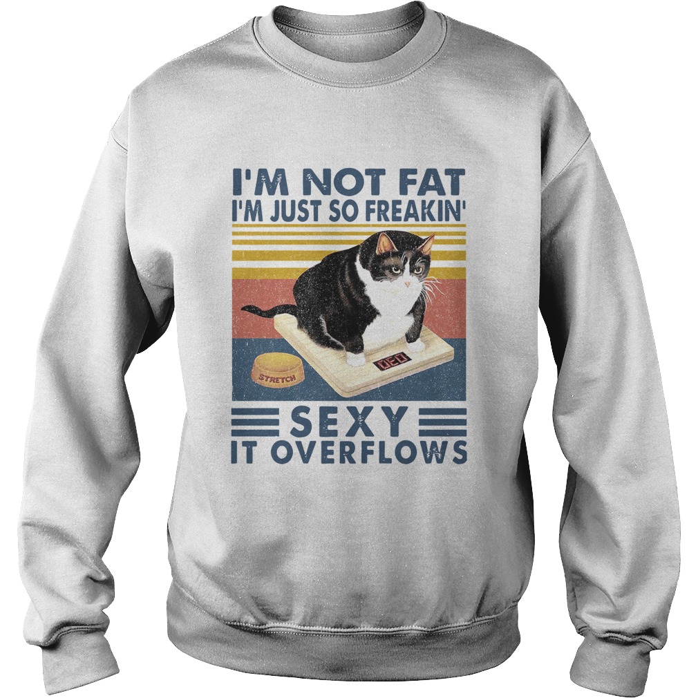 Im Not Fat Im Just So Freakin Sexy It Overflows Sweatshirt