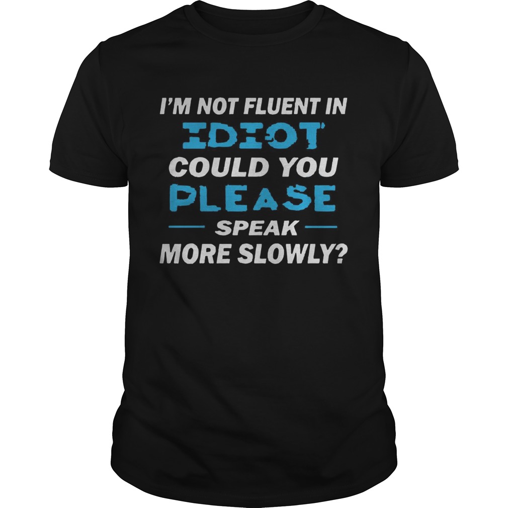Im Not Fluent In Idiot Could You Please Speak More Slowly shirt