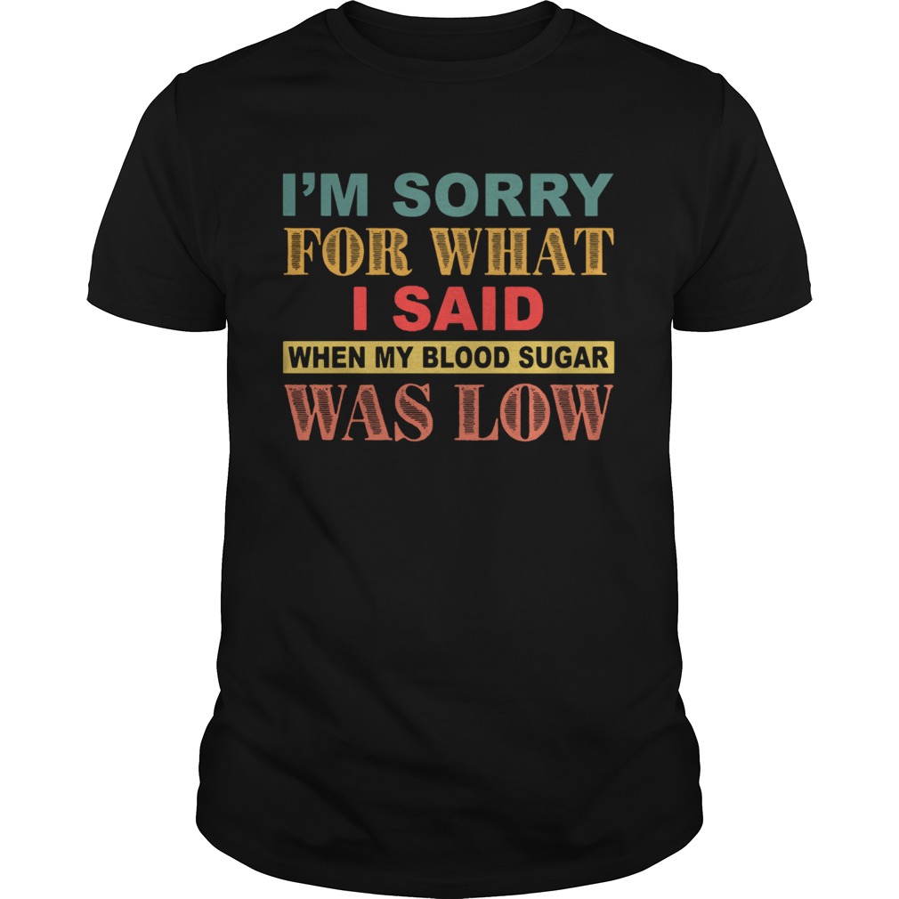Im Sorry For What I Said When My Blood Sugar Was Low shirt