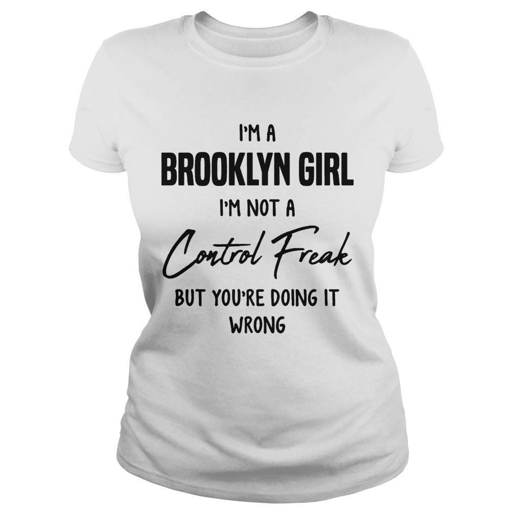 Im a brooklyn girl im not a control freak but youre doing it wrong Classic Ladies