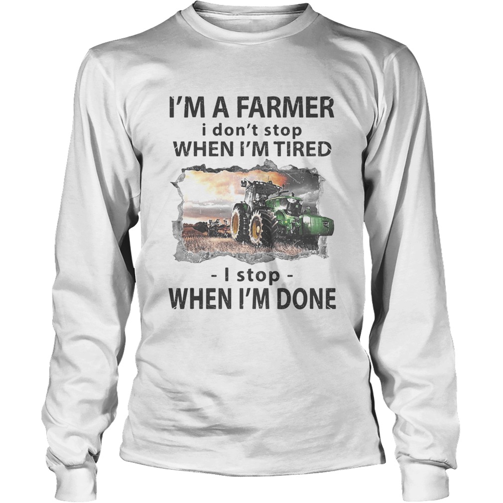 Im a farmer i dont stop when im tired i stop when im done Long Sleeve
