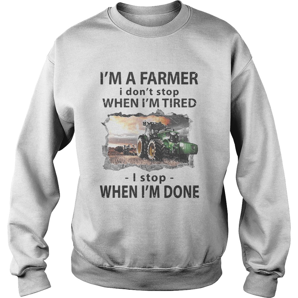 Im a farmer i dont stop when im tired i stop when im done Sweatshirt