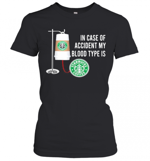 In Case Of Accident My Blood Type Is Starbucks Coffee T-Shirt Classic Women's T-shirt