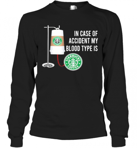 In Case Of Accident My Blood Type Is Starbucks Coffee T-Shirt Long Sleeved T-shirt 