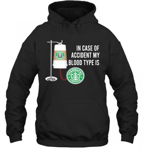 In Case Of Accident My Blood Type Is Starbucks Coffee T-Shirt Unisex Hoodie