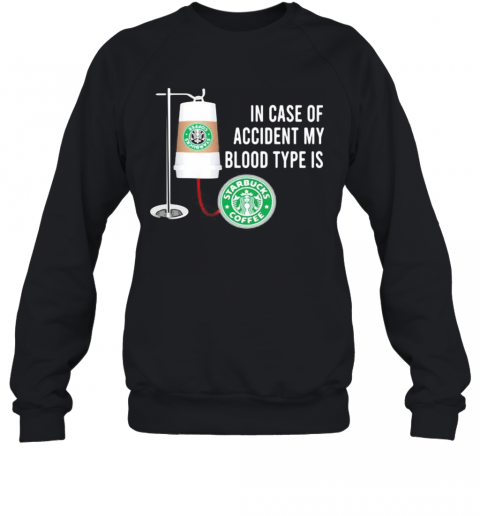 In Case Of Accident My Blood Type Is Starbucks Coffee T-Shirt Unisex Sweatshirt