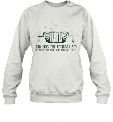 Jeep And Into The Forest I Go To Lose My Mind And Find My Soul T-Shirt Unisex Sweatshirt